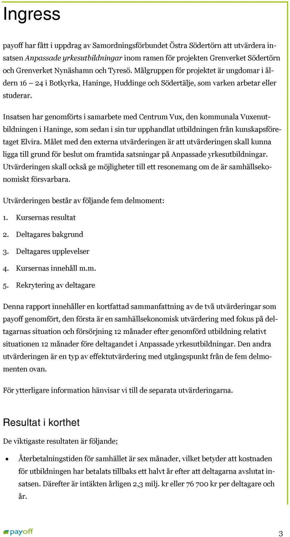 Insatsen har genomförts i samarbete med Centrum Vux, den kommunala Vuxenutbildningen i Haninge, som sedan i sin tur upphandlat utbildningen från kunskapsföretaget Elvira.