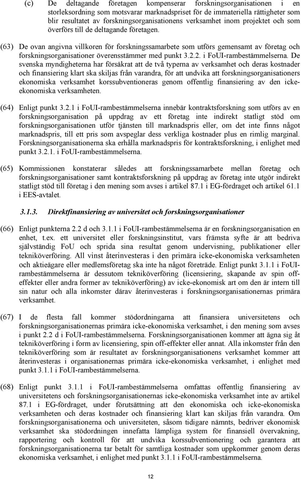 (63) De ovan angivna villkoren för forskningssamarbete som utförs gemensamt av företag och forskningsorganisationer överensstämmer med punkt 3.2.2. i FoUI-rambestämmelserna.