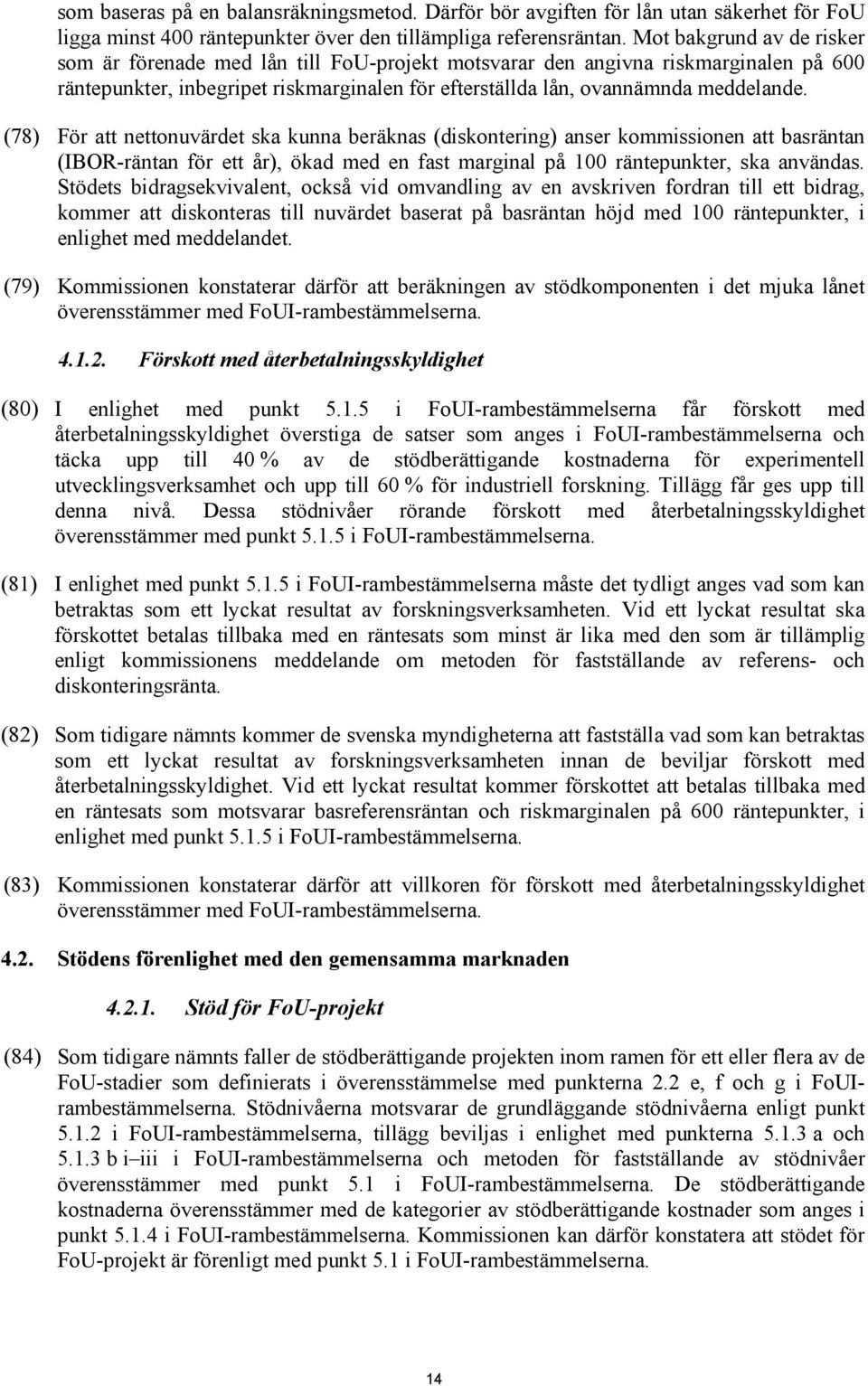 (78) För att nettonuvärdet ska kunna beräknas (diskontering) anser kommissionen att basräntan (IBOR-räntan för ett år), ökad med en fast marginal på 100 räntepunkter, ska användas.