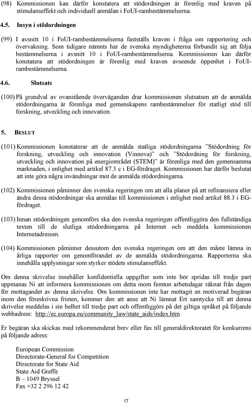 Som tidigare nämnts har de svenska myndigheterna förbundit sig att följa bestämmelserna i avsnitt 10 i FoUI-rambestämmelserna.