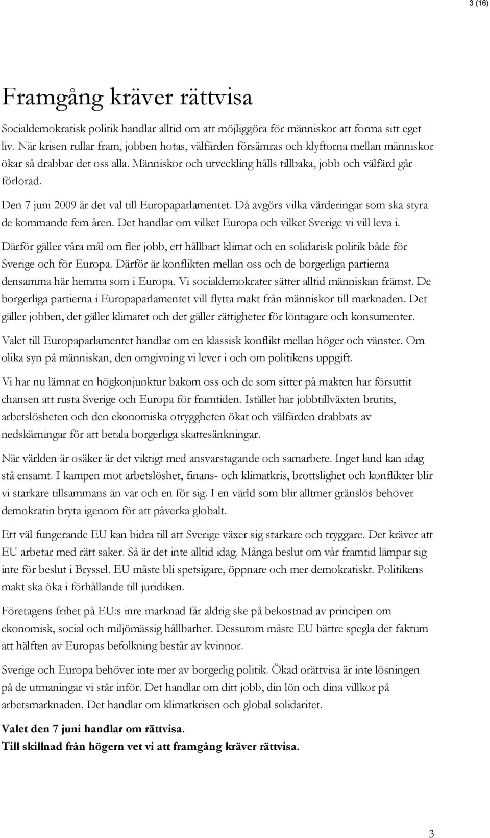 Den 7 juni 2009 är det val till Europaparlamentet. Då avgörs vilka värderingar som ska styra de kommande fem åren. Det handlar om vilket Europa och vilket Sverige vi vill leva i.