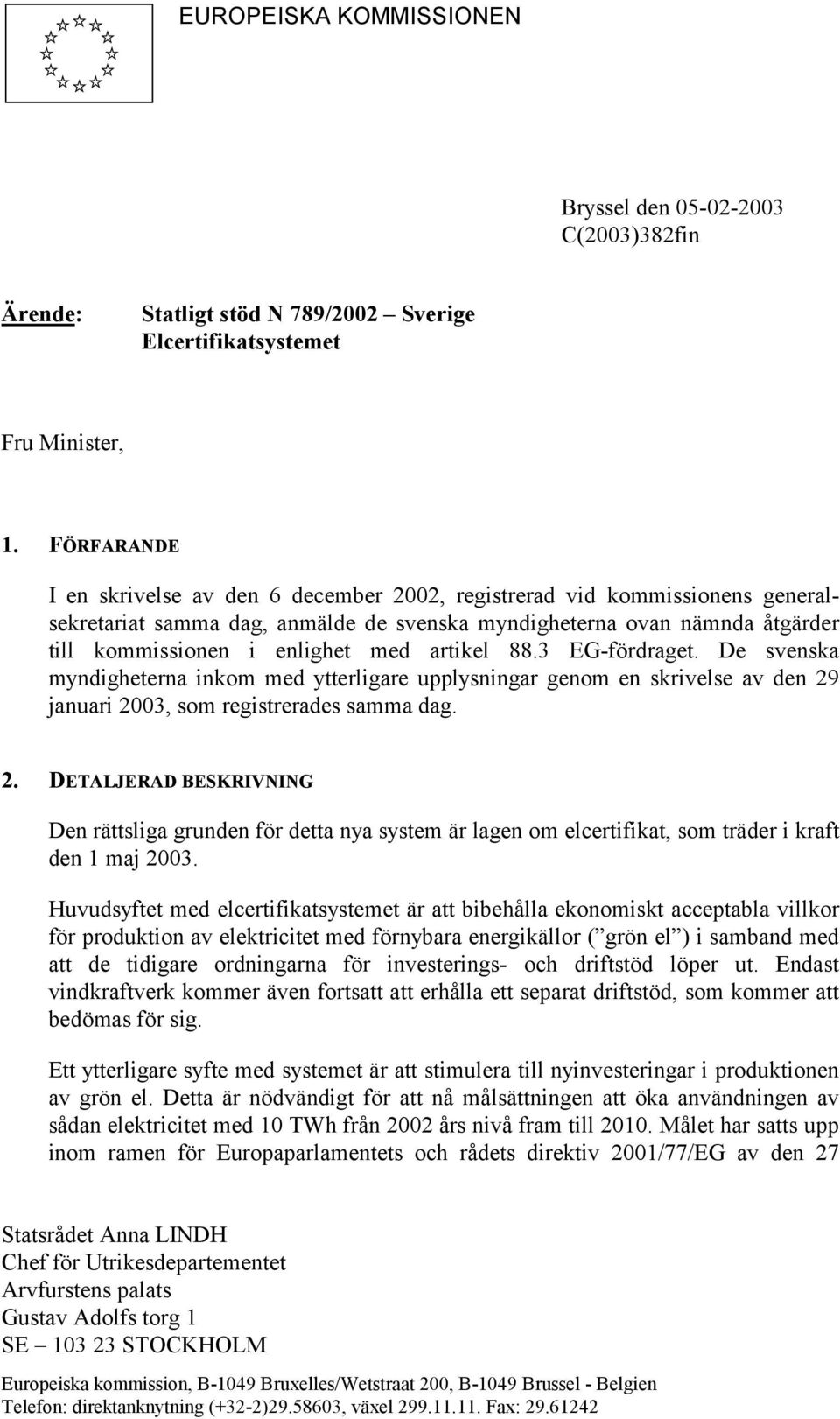 artikel 88.3 EG-fördraget. De svenska myndigheterna inkom med ytterligare upplysningar genom en skrivelse av den 29