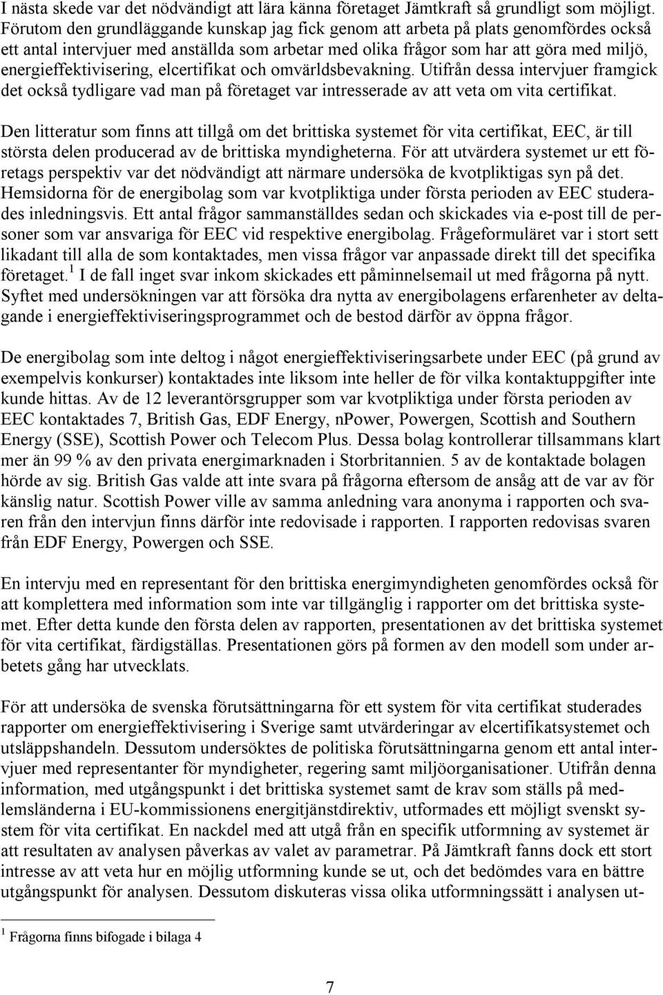 energieffektivisering, elcertifikat och omvärldsbevakning. Utifrån dessa intervjuer framgick det också tydligare vad man på företaget var intresserade av att veta om vita certifikat.