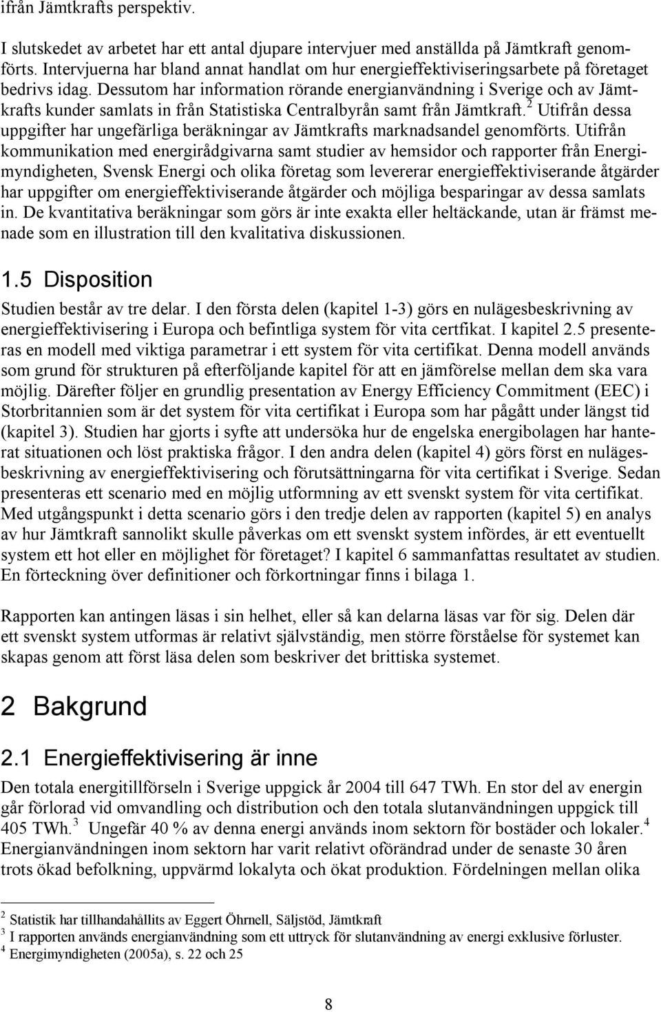 Dessutom har information rörande energianvändning i Sverige och av Jämtkrafts kunder samlats in från Statistiska Centralbyrån samt från Jämtkraft.