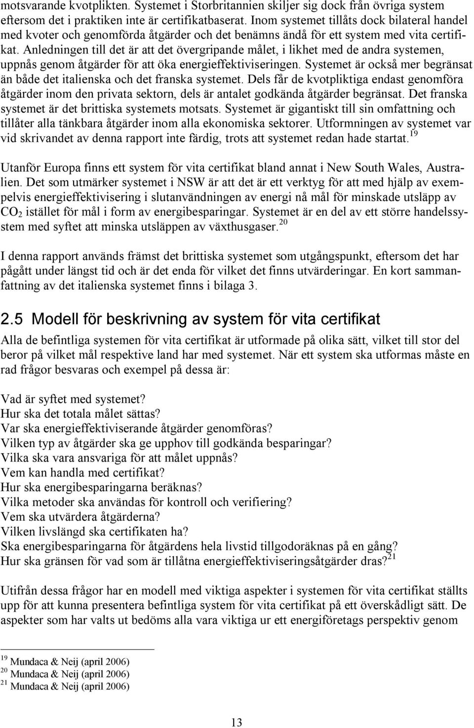 Anledningen till det är att det övergripande målet, i likhet med de andra systemen, uppnås genom åtgärder för att öka energieffektiviseringen.