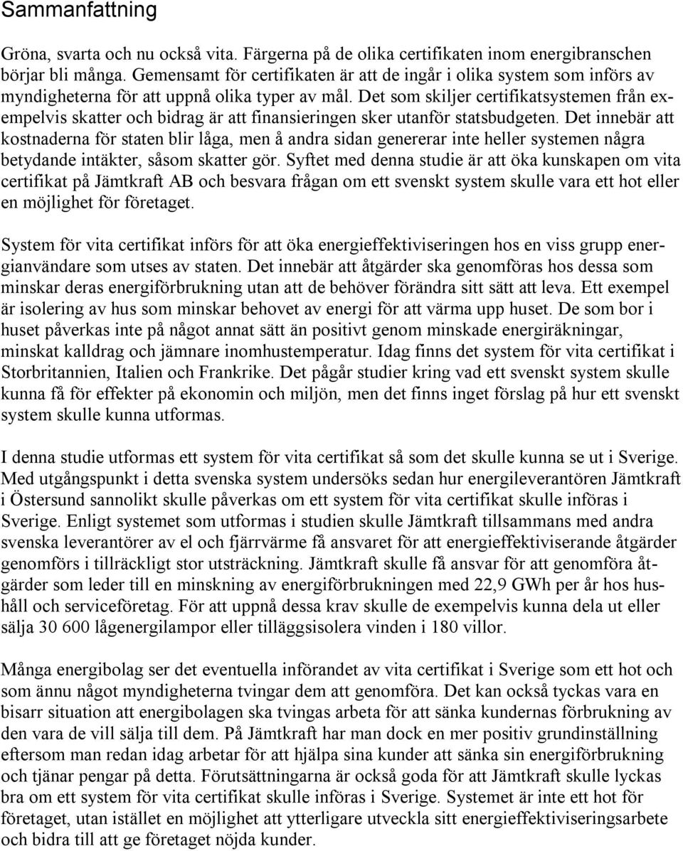 Det som skiljer certifikatsystemen från exempelvis skatter och bidrag är att finansieringen sker utanför statsbudgeten.