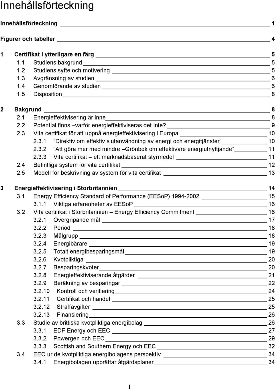 3 Vita certifikat för att uppnå energieffektivisering i Europa 10 2.3.1 Direktiv om effektiv slutanvändning av energi och energitjänster 10 2.3.2 Att göra mer med mindre Grönbok om effektivare energiutnyttjande 11 2.