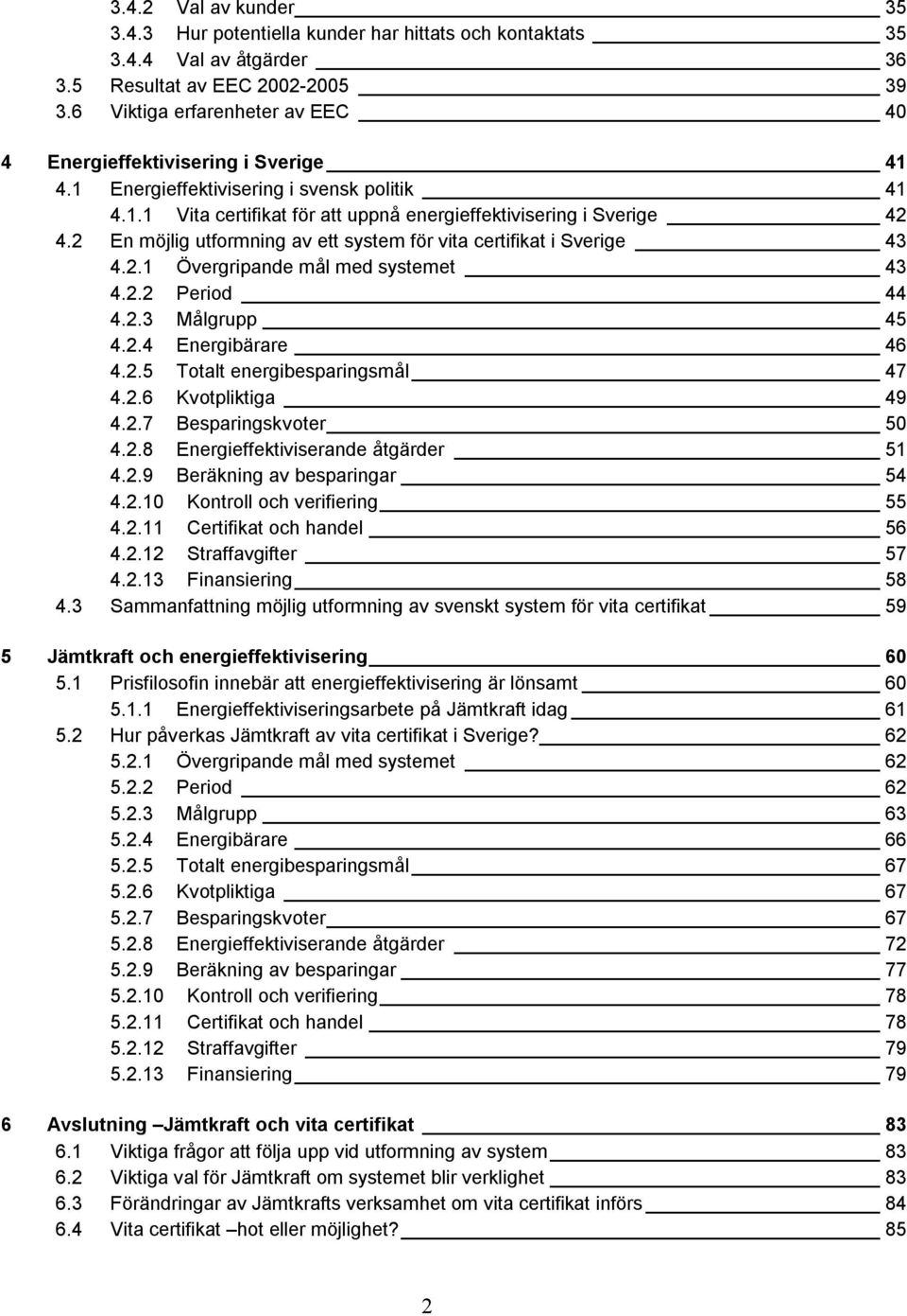 2 En möjlig utformning av ett system för vita certifikat i Sverige 43 4.2.1 Övergripande mål med systemet 43 4.2.2 Period 44 4.2.3 Målgrupp 45 4.2.4 Energibärare 46 4.2.5 Totalt energibesparingsmål 47 4.