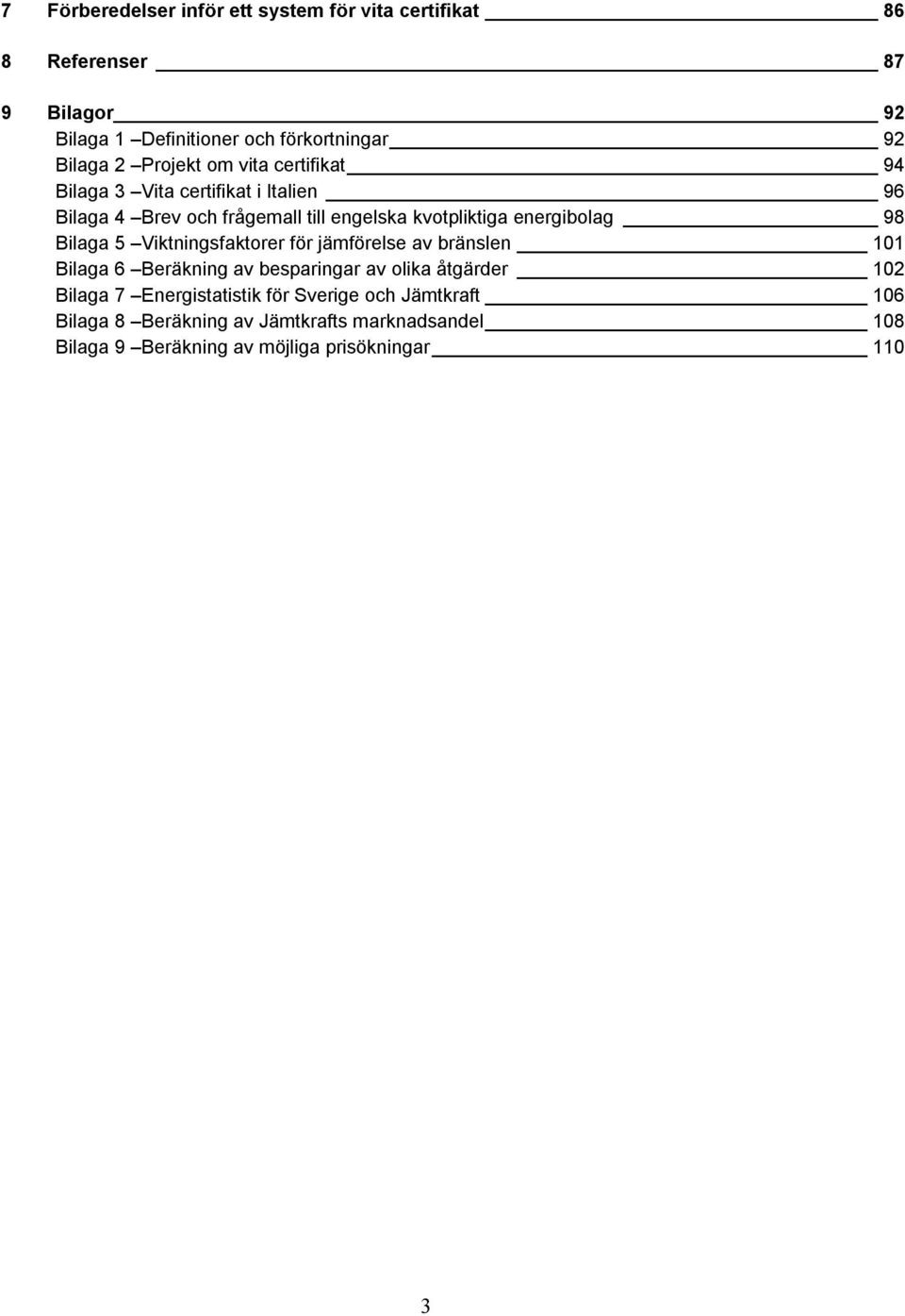 energibolag 98 Bilaga 5 Viktningsfaktorer för jämförelse av bränslen 101 Bilaga 6 Beräkning av besparingar av olika åtgärder 102 Bilaga