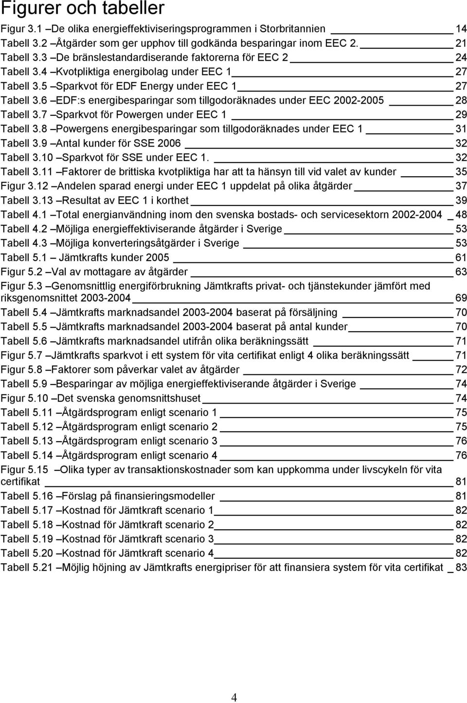 6 EDF:s energibesparingar som tillgodoräknades under EEC 2002-2005 28 Tabell 3.7 Sparkvot för Powergen under EEC 1 29 Tabell 3.