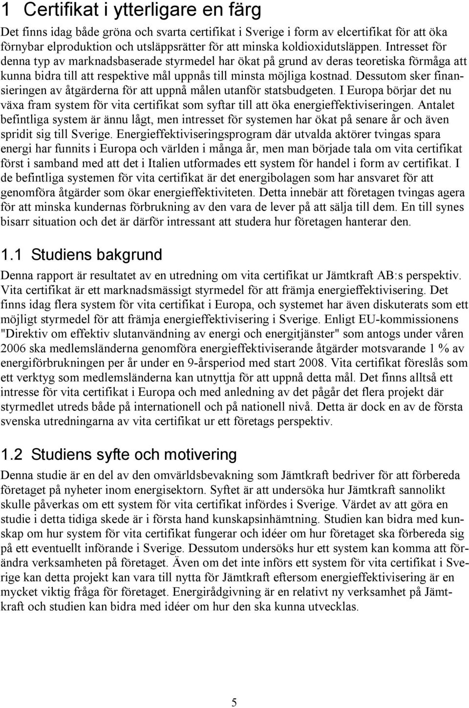 Dessutom sker finansieringen av åtgärderna för att uppnå målen utanför statsbudgeten. I Europa börjar det nu växa fram system för vita certifikat som syftar till att öka energieffektiviseringen.