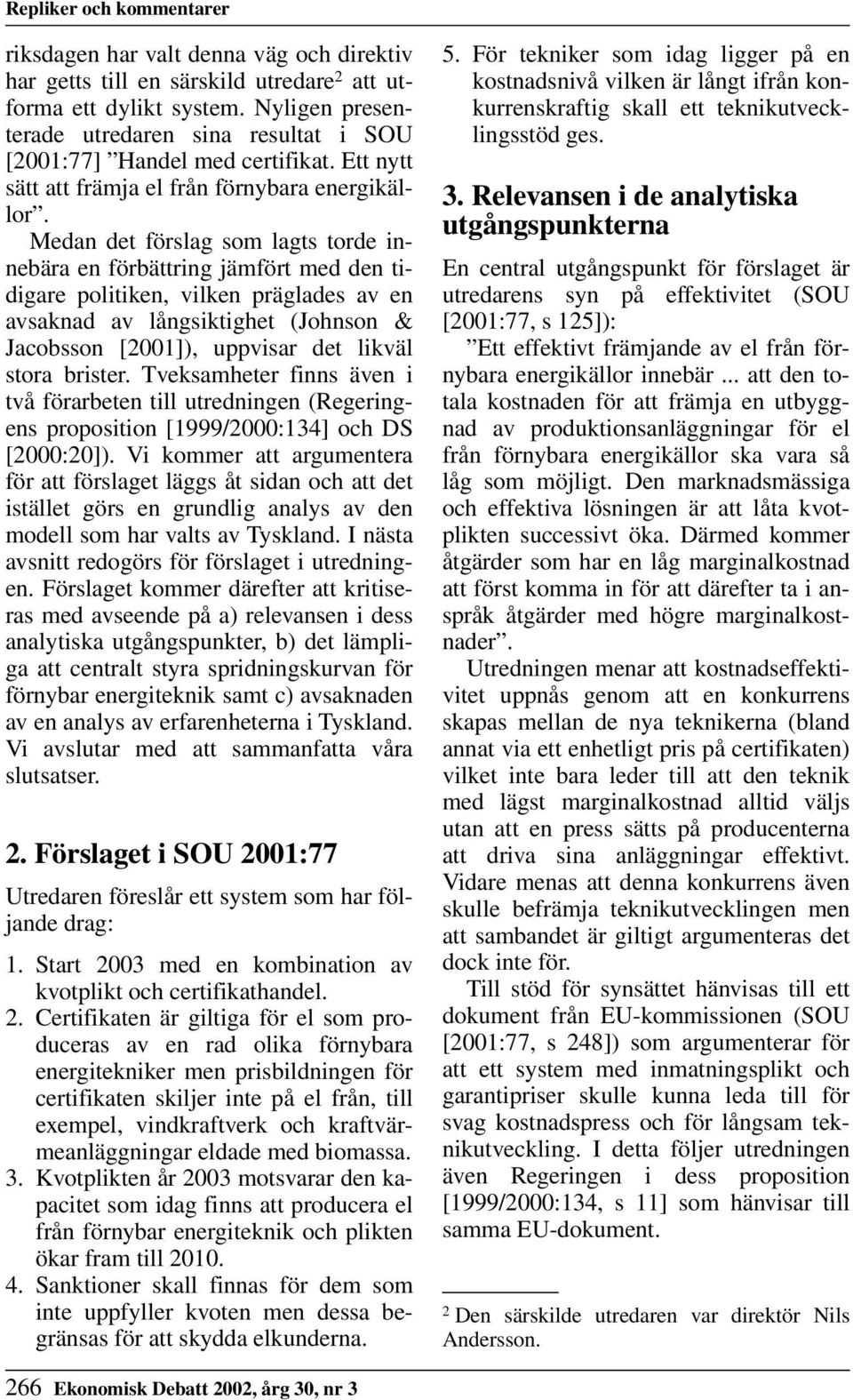 Medan det förslag som lagts torde innebära en förbättring jämfört med den tidigare politiken, vilken präglades av en avsaknad av långsiktighet (Johnson & Jacobsson [2001]), uppvisar det likväl stora