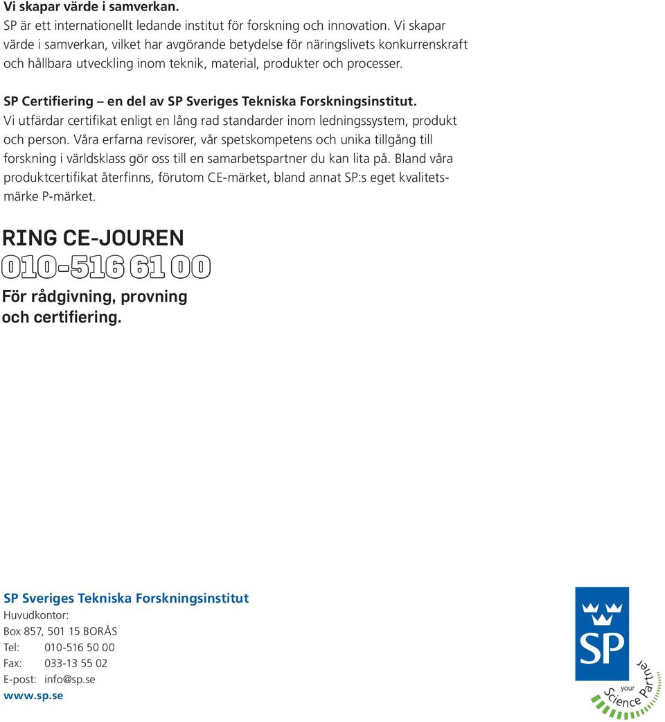 SP Certifiering en del av SP Sveriges Tekniska Forskningsinstitut. Vi utfärdar certifikat enligt en lång rad standarder inom ledningssystem, produkt och person.