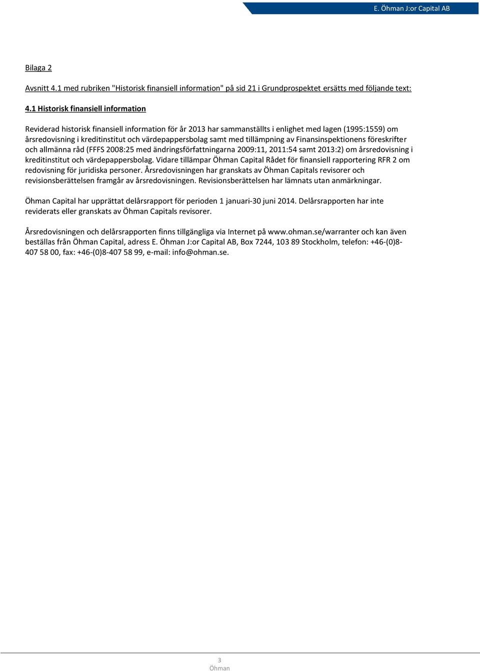 samt med tillämpning av Finansinspektionens föreskrifter och allmänna råd (FFFS 2008:25 med ändringsförfattningarna 2009:11, 2011:54 samt 2013:2) om årsredovisning i kreditinstitut och