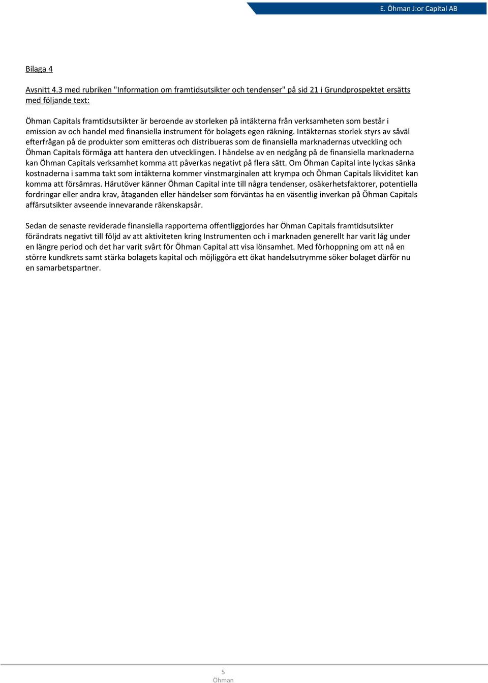 verksamheten som består i emission av och handel med finansiella instrument för bolagets egen räkning.