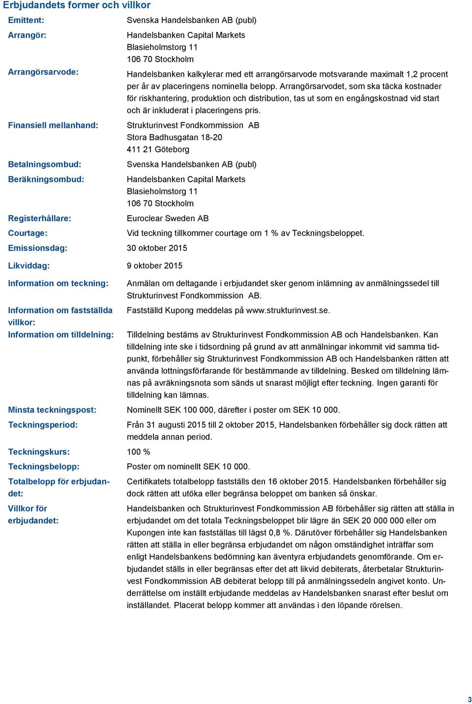 Arrangörsarvodet, som ska täcka kostnader för riskhantering, produktion och distribution, tas ut som en engångskostnad vid start och är inkluderat i placeringens pris.