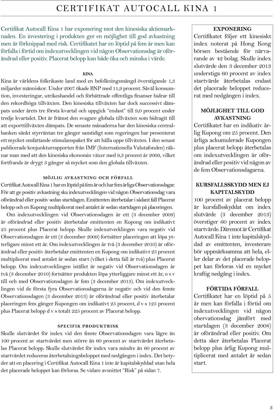 KINA Kina är världens folkrikaste land med en befolkningsmängd överstigande 1,3 milrder människor. Under 2007 ökade BNP med 11,9 procent.