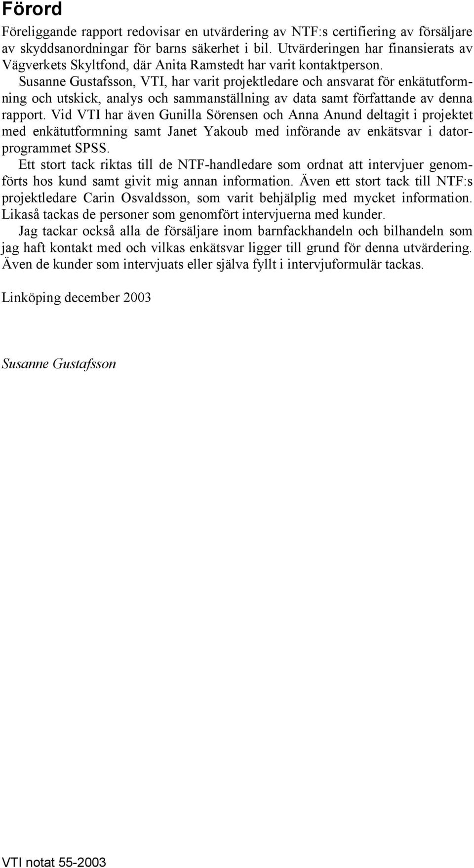 usanne Gustafsson, VTI, har varit projektledare och ansvarat för enkätutformning och utskick, analys och sammanställning av data samt författande av denna rapport.