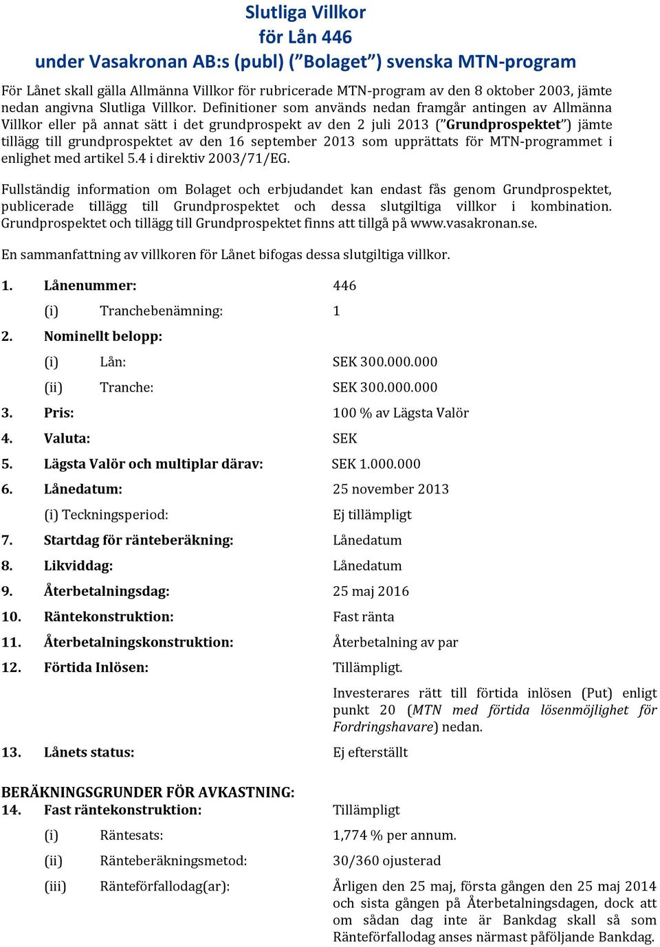 Definitioner som används nedan framgår antingen av Allmänna Villkor eller på annat sätt i det grundprospekt av den 2 juli 2013 ( Grundprospektet ) jämte tillägg till grundprospektet av den 16