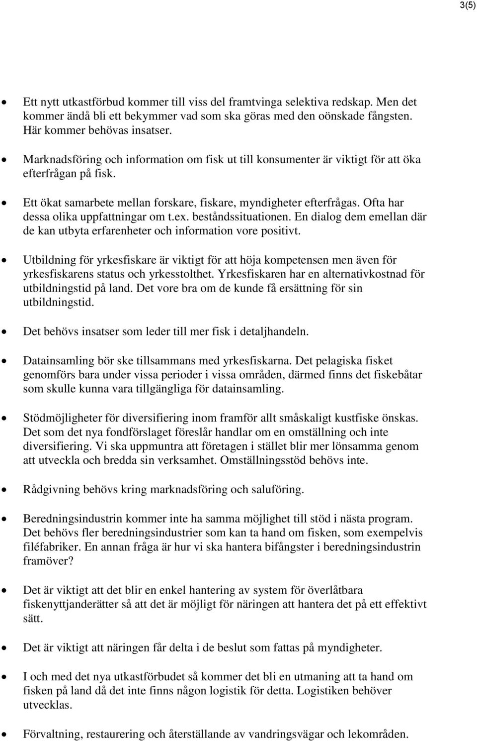 Ofta har dessa olika uppfattningar om t.ex. beståndssituationen. En dialog dem emellan där de kan utbyta erfarenheter och information vore positivt.