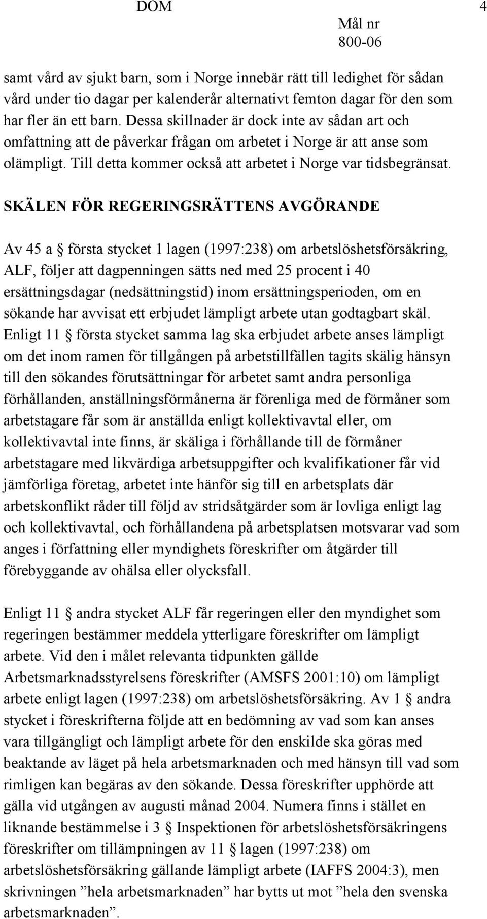 SKÄLEN FÖR REGERINGSRÄTTENS AVGÖRANDE Av 45 a första stycket 1 lagen (1997:238) om arbetslöshetsförsäkring, ALF, följer att dagpenningen sätts ned med 25 procent i 40 ersättningsdagar