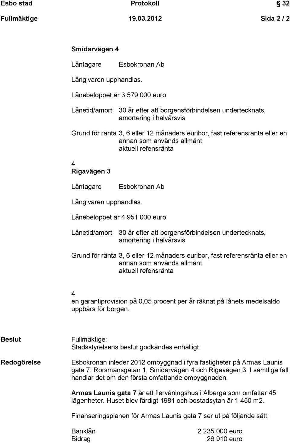 uppbärs för borgen. Beslut Redogörelse Fullmäktige: Stadsstyrelsens beslut godkändes enhälligt.