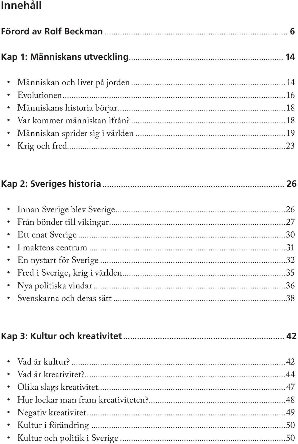 ..30 I maktens centrum...31 En nystart för Sverige...32 Fred i Sverige, krig i världen...35 Nya politiska vindar...36 Svenskarna och deras sätt...38 Kap 3: Kultur och kreativitet.