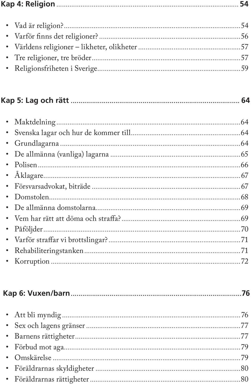 ..67 Försvarsadvokat, biträde...67 Domstolen...68 De allmänna domstolarna...69 Vem har rätt att döma och straffa?...69 Påföljder...70 Varför straffar vi brottslingar?