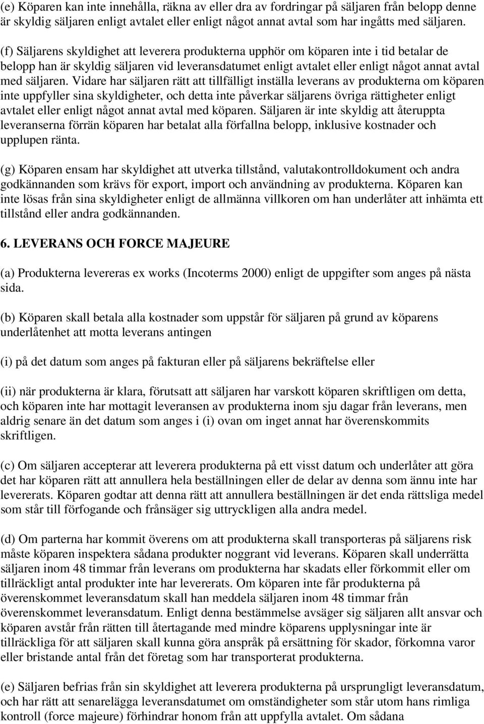 Vidare har säljaren rätt att tillfälligt inställa leverans av produkterna om köparen inte uppfyller sina skyldigheter, och detta inte påverkar säljarens övriga rättigheter enligt avtalet eller enligt