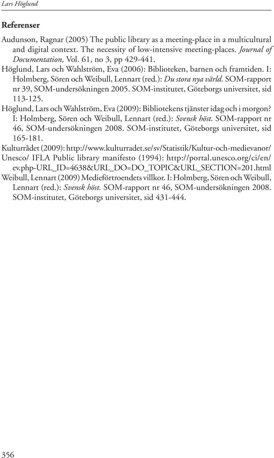 SOM-rapport nr 39, SOM-undersökningen 2005. SOM-institutet, Göteborgs universitet, sid 113-125. Höglund, Lars och Wahlström, Eva (2009): Bibliotekens tjänster idag och i morgon?