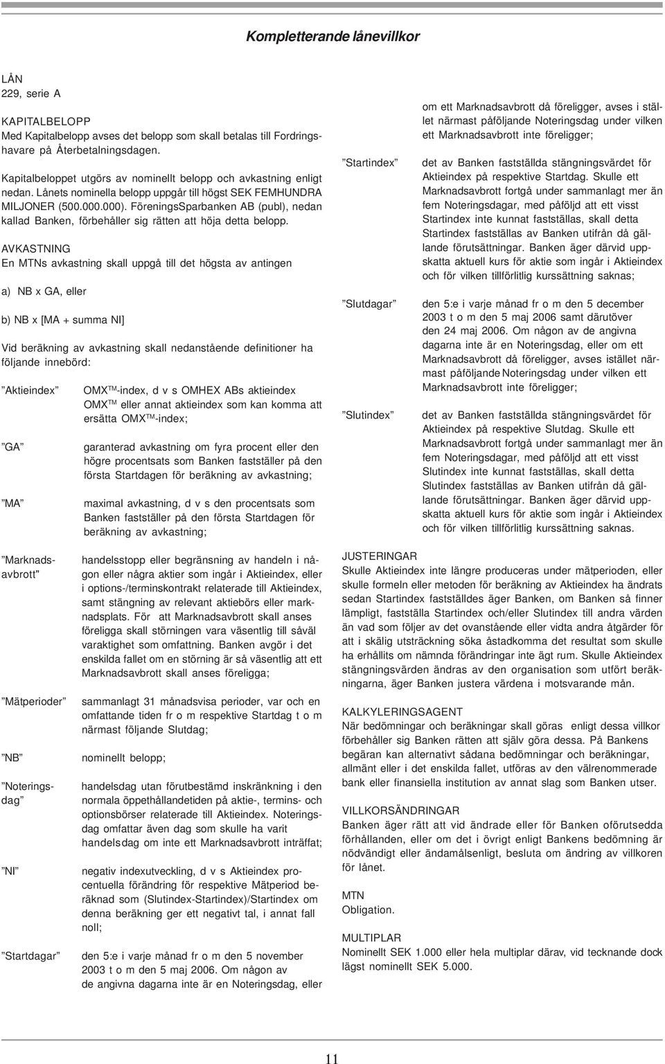 FöreningsSparbanken AB (publ), nedan kallad Banken, förbehåller sig rätten att höja detta belopp.