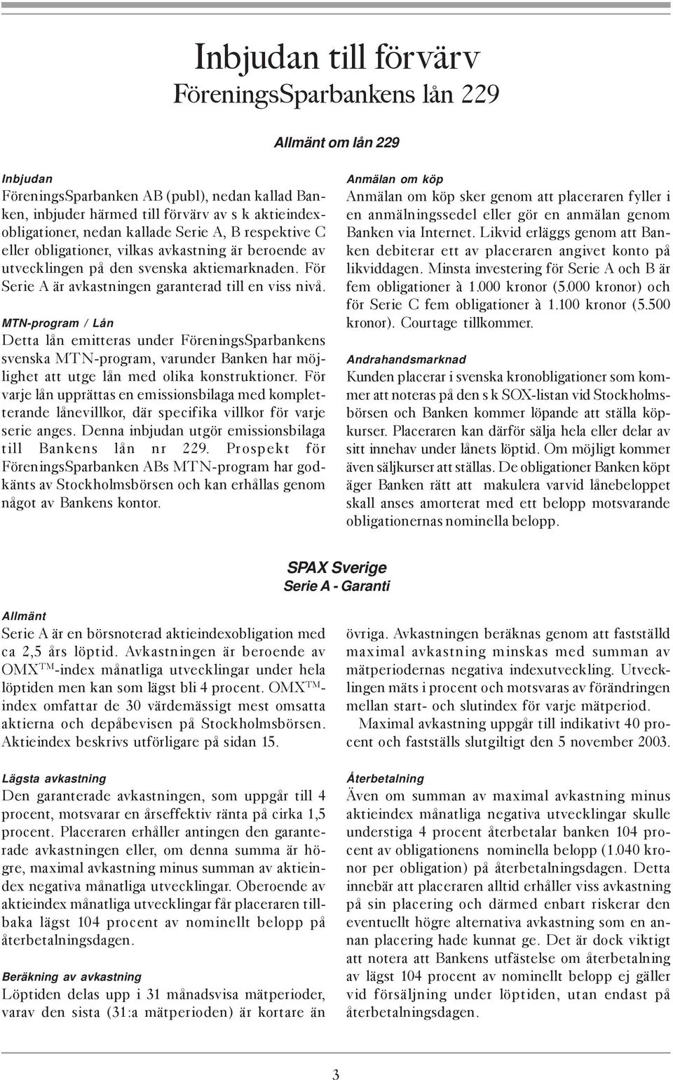 MTN-program / Lån Detta lån emitteras under FöreningsSparbankens svenska MTN-program, varunder Banken har möjlighet att utge lån med olika konstruktioner.