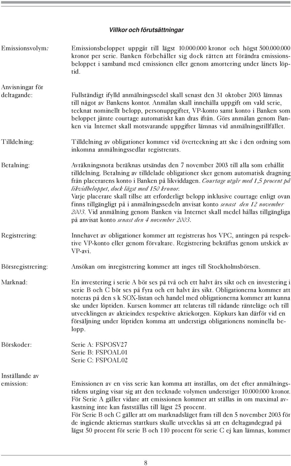 Anvisningar för deltagande: Tilldelning: Betalning: Registrering: Börsregistrering: Marknad: Börskoder: Inställande av emission: Fullständigt ifylld anmälningssedel skall senast den 31 oktober 2003