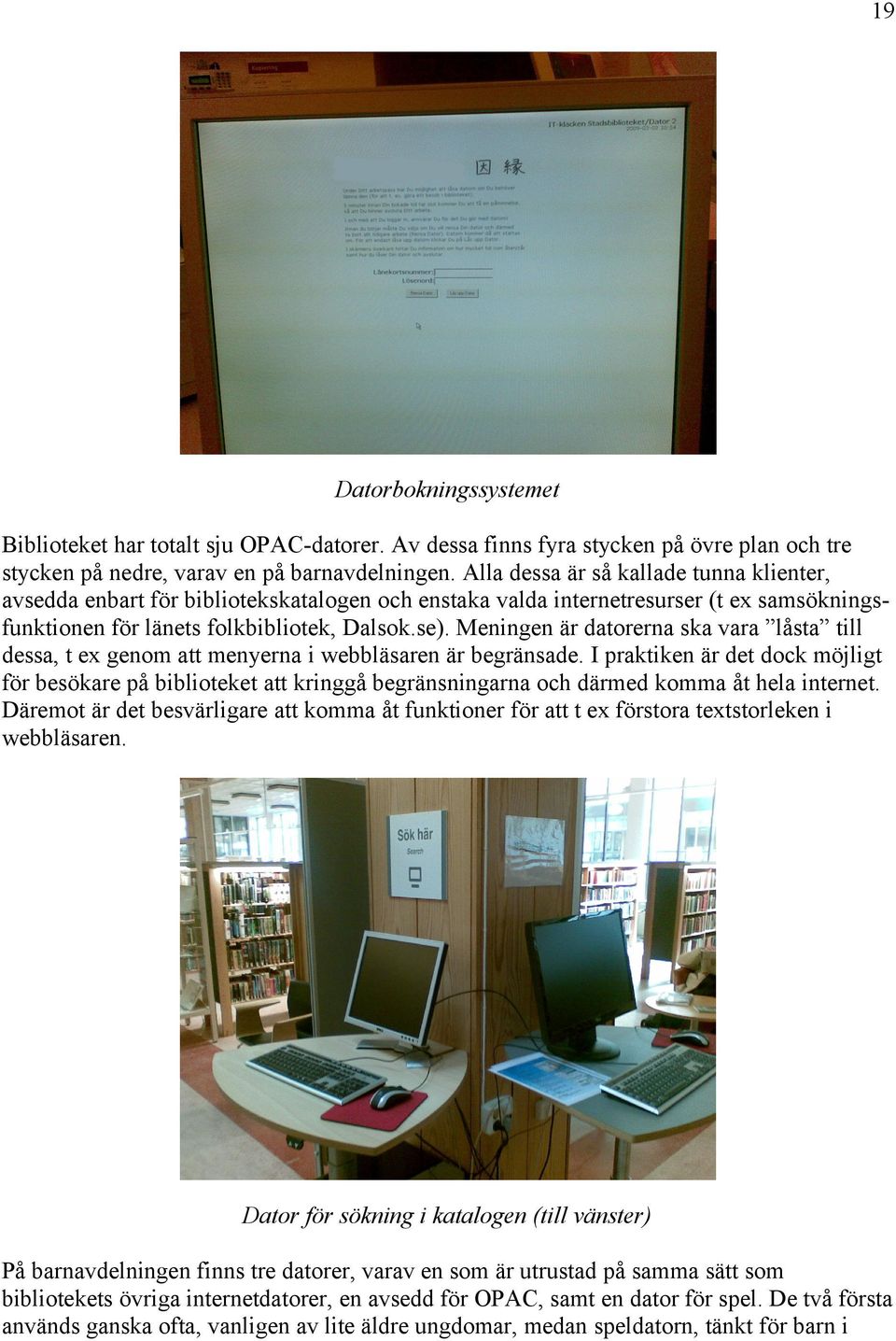 Meningen är datorerna ska vara låsta till dessa, t ex genom att menyerna i webbläsaren är begränsade.