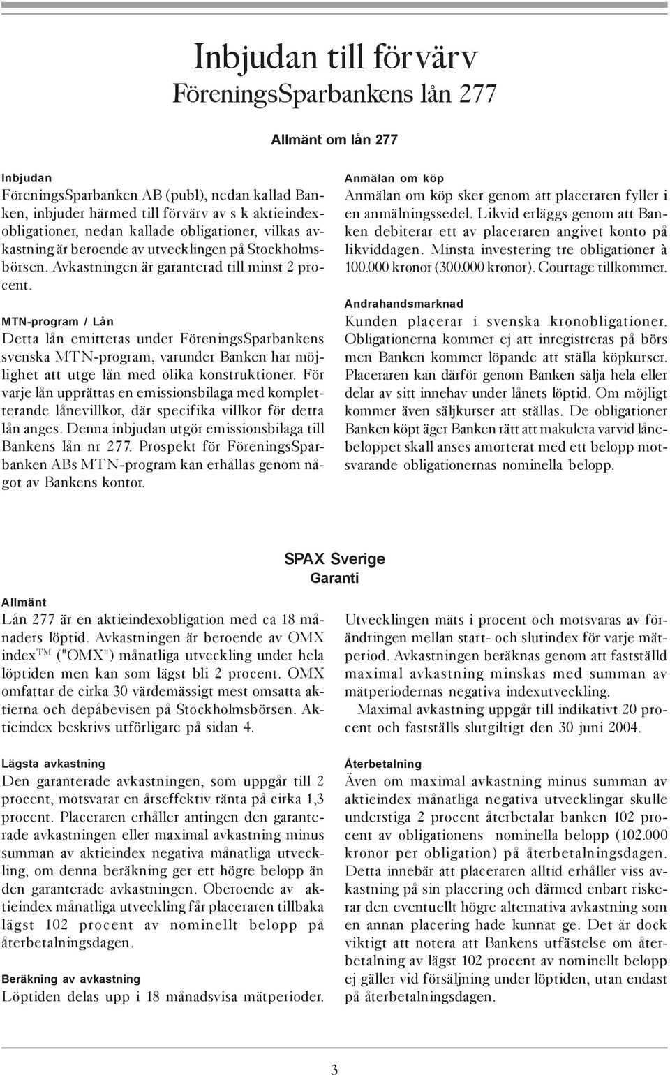 MTN-program / Lån Detta lån emitteras under FöreningsSparbankens svenska MTN-program, varunder Banken har möjlighet att utge lån med olika konstruktioner.