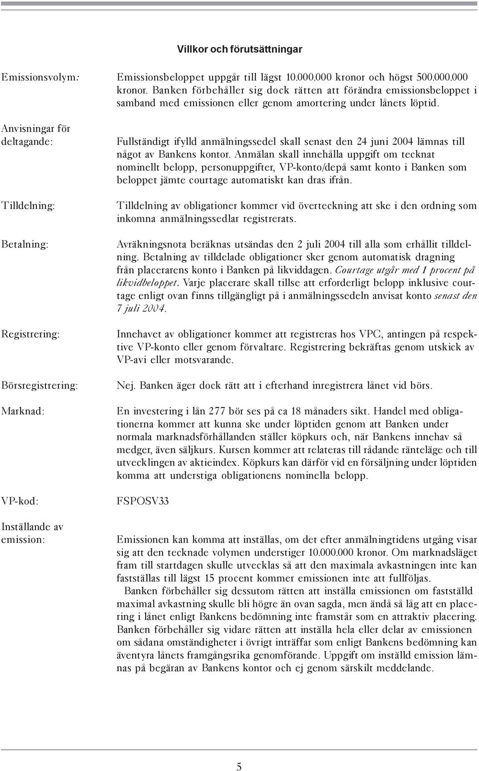 Anvisningar för deltagande: Tilldelning: Betalning: Registrering: Börsregistrering: Marknad: VP-kod: Inställande av emission: Fullständigt ifylld anmälningssedel skall senast den 24 juni 2004 lämnas