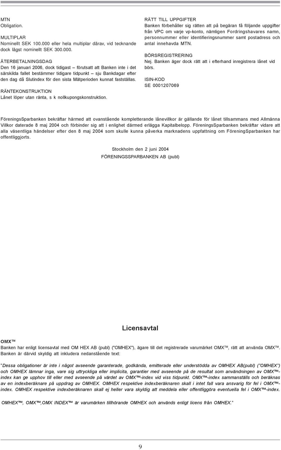 ÅTERBETALNINGSDAG Den 16 januari 2006, dock tidigast förutsatt att Banken inte i det särskilda fallet bestämmer tidigare tidpunkt sju Bankdagar efter den dag då Slutindex för den sista Mätperioden