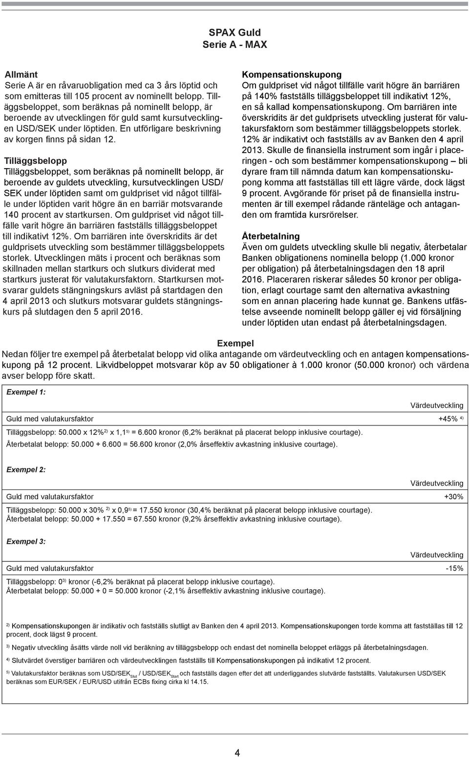 Tilläggsbelopp Tilläggsbeloppet, som beräknas på nominellt belopp, är beroende av guldets utveckling, kursutvecklingen USD/ SEK under löptiden samt om guldpriset vid något tillfälle under löptiden