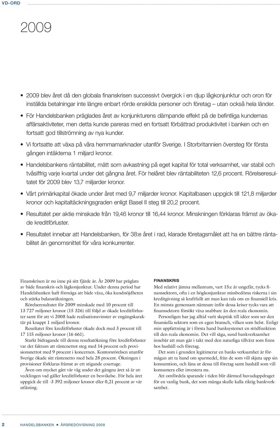 tvåsiffrig varje kvartal under det gångna året. För helåret blev räntabiliteten 12,6 procent. Rörelseresultatet för 2009 blev 13,7 miljarder kronor.