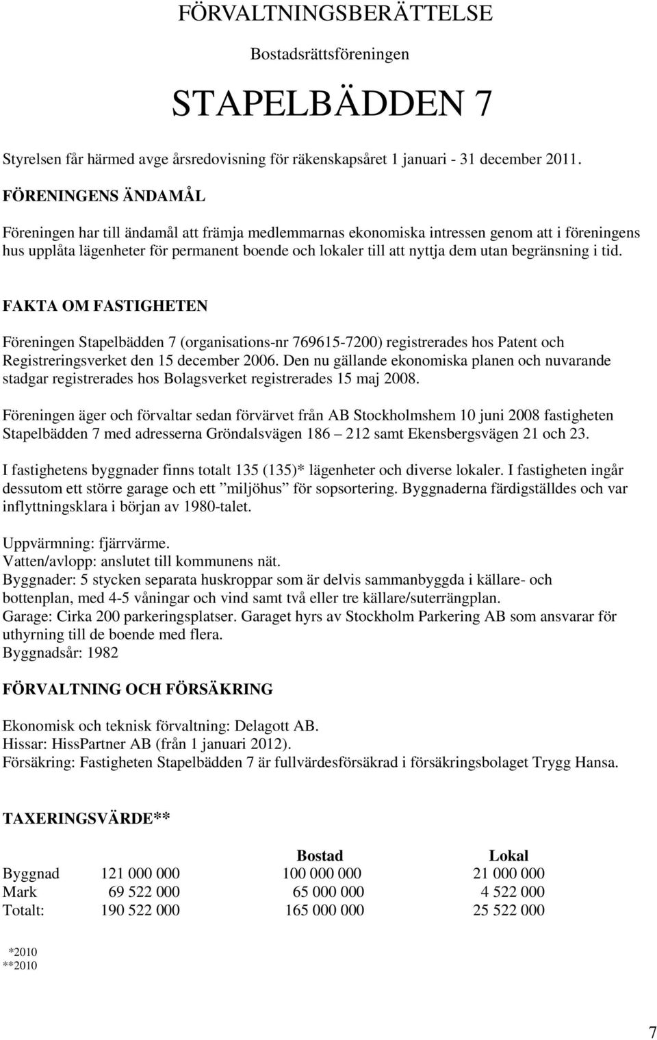 begränsning i tid. FAKTA OM FASTIGHETEN Föreningen Stapelbädden 7 (organisations-nr 769615-7200) registrerades hos Patent och Registreringsverket den 15 december 2006.