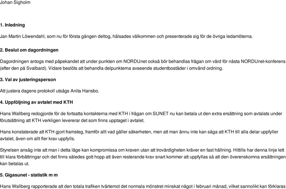 Vidare beslöts att behandla delpunkterna avseende studentbostäder i omvänd ordning. 3. Val av justeringsperson Att justera dagens protokoll utsågs Anita Hansbo. 4.