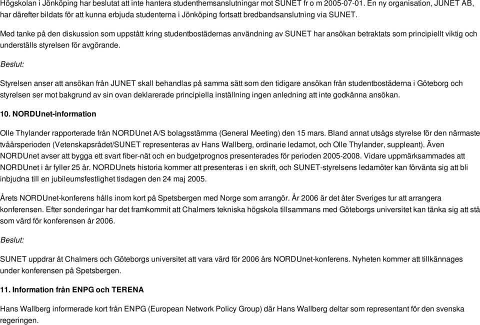 Med tanke på den diskussion som uppstått kring studentbostädernas användning av SUNET har ansökan betraktats som principiellt viktig och underställs styrelsen för avgörande.