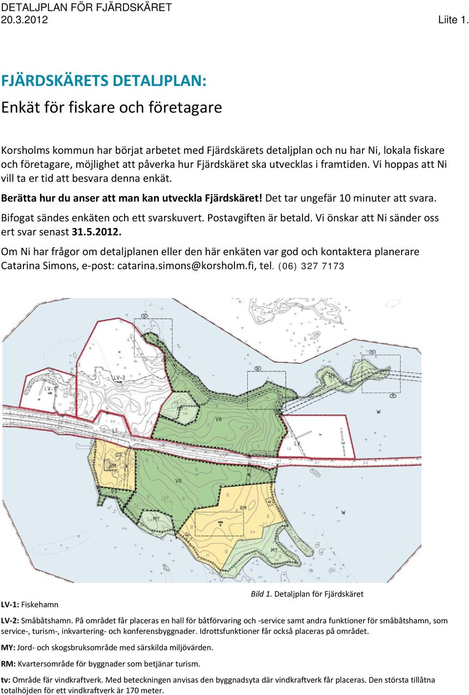 Bifogat sändes enkäten och ett svarskuvert. Postavgiften är betald. Vi önskar att Ni sänder oss ert svar senast 31.5.2012.