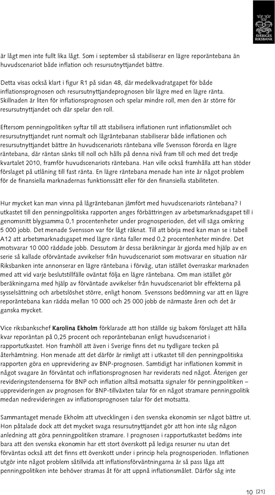 Skillnaden är liten för inflationsprognosen och spelar mindre roll, men den är större för resursutnyttjandet och där spelar den roll.