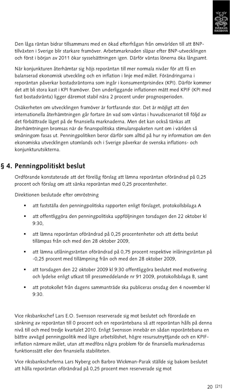 När konjunkturen återhämtar sig höjs reporäntan till mer normala nivåer för att få en balanserad ekonomisk utveckling och en inflation i linje med målet.