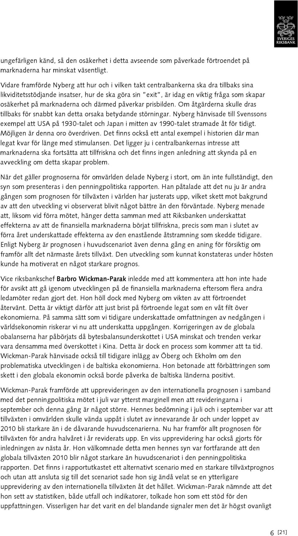 marknaderna och därmed påverkar prisbilden. Om åtgärderna skulle dras tillbaks för snabbt kan detta orsaka betydande störningar.