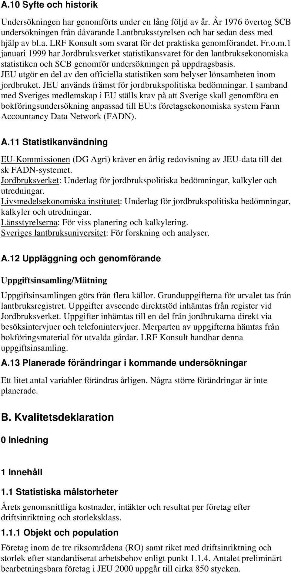 JEU utgör en del av den officiella statistiken som belyser lönsamheten inom jordbruket. JEU används främst för jordbrukspolitiska bedömningar.