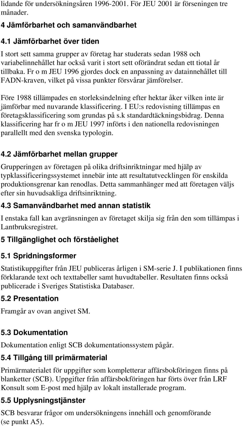 Fr o m JEU 1996 gjordes dock en anpassning av datainnehållet till FADN-kraven, vilket på vissa punkter försvårar jämförelser.