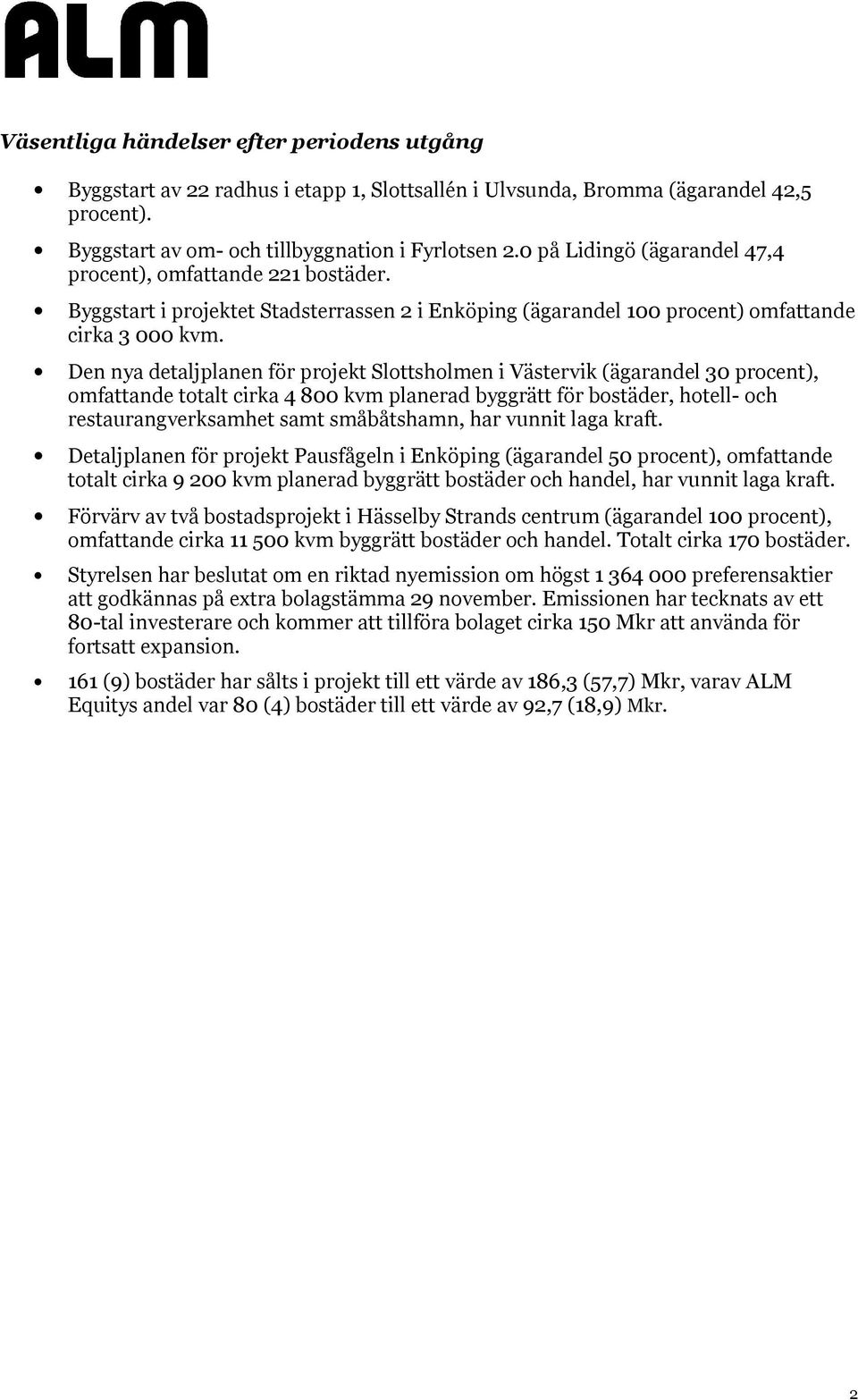 Den nya detaljplanen för projekt Slottsholmen i Västervik (ägarandel 30 procent), omfattande totalt cirka 4 800 kvm planerad byggrätt för bostäder, hotell- och restaurangverksamhet samt småbåtshamn,