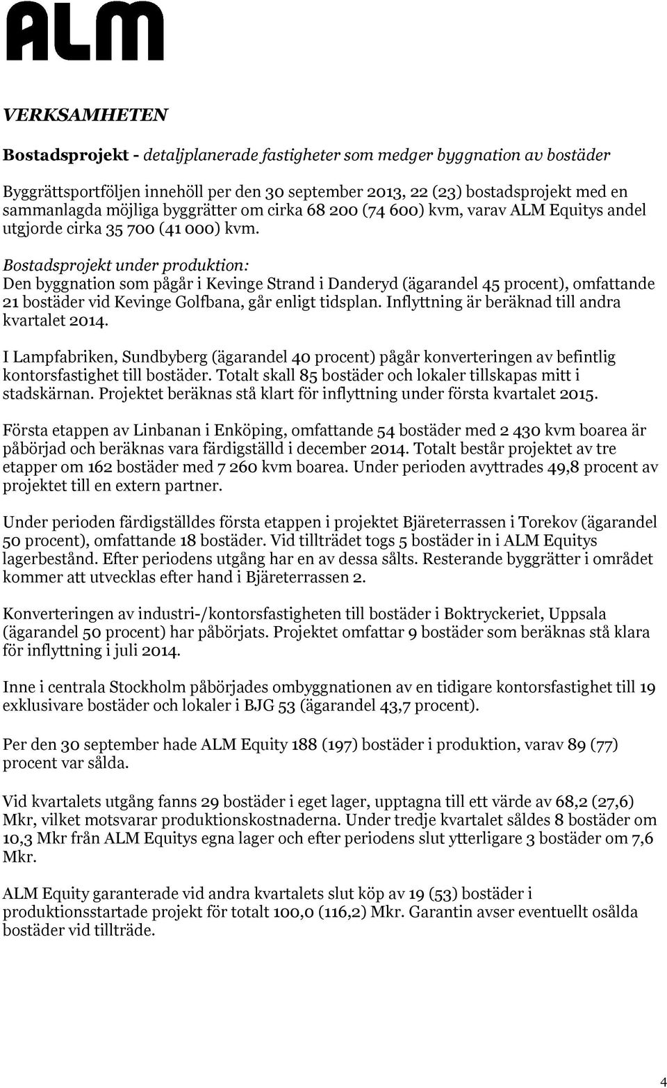 Bostadsprojekt under produktion: Den byggnation som pågår i Kevinge Strand i Danderyd (ägarandel 45 procent), omfattande 21 bostäder vid Kevinge Golfbana, går enligt tidsplan.